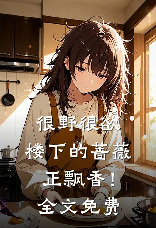 很野很欲，楼下的蔷薇正飘香！全文免费