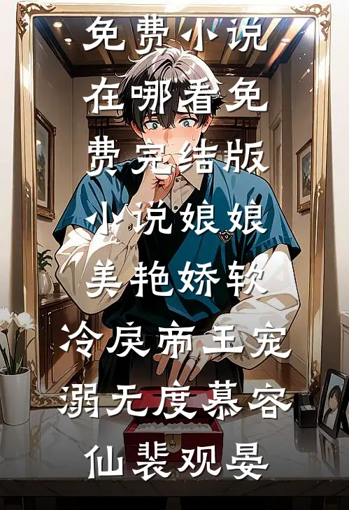 娘娘美艳娇软，冷戾帝王宠溺无度慕容仙裴观晏免费小说在哪看_免费完结版小说娘娘美艳娇软，冷戾帝王宠溺无度(慕容仙裴观晏)