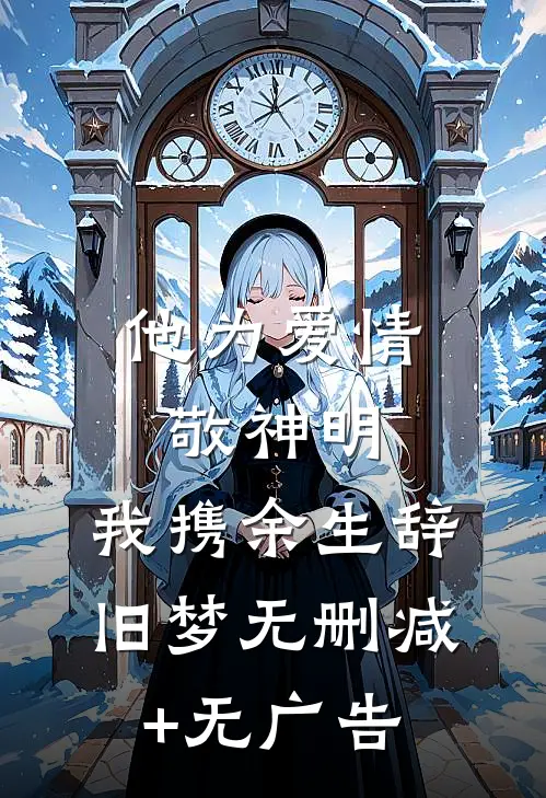 他为爱情敬神明，我携余生辞旧梦无删减+无广告