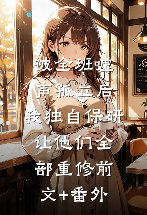 被全班“嘘”声孤立后，我独自保研让他们全部重修前文+番外