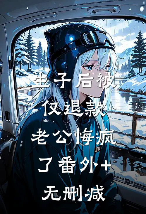 生子后被仅退款，老公悔疯了番外+无删减