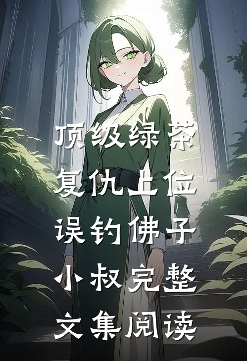 顶级绿茶复仇上位，误钓佛子小叔完整文集阅读