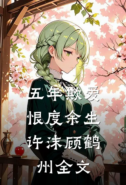 五年欺爱，恨度余生许沫顾鹤州全文