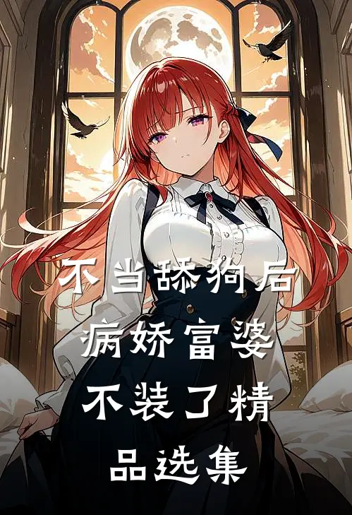 不当舔狗后，病娇富婆不装了精品选集