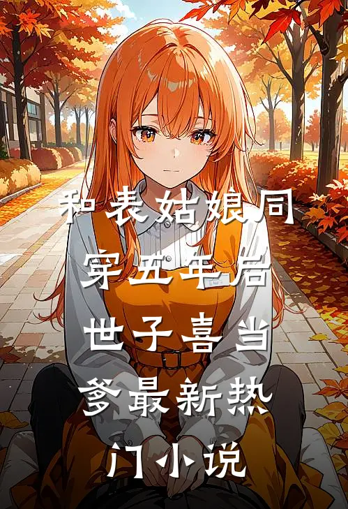 和表姑娘同穿五年后，世子喜当爹最新热门小说