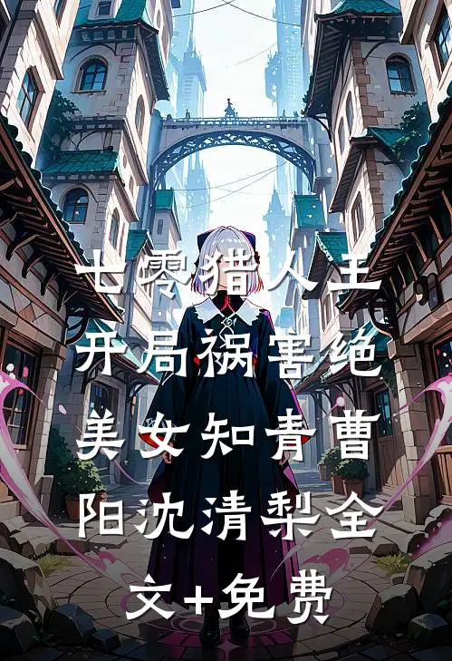 七零猎人王：开局祸害绝美女知青曹阳沈清梨全文+免费