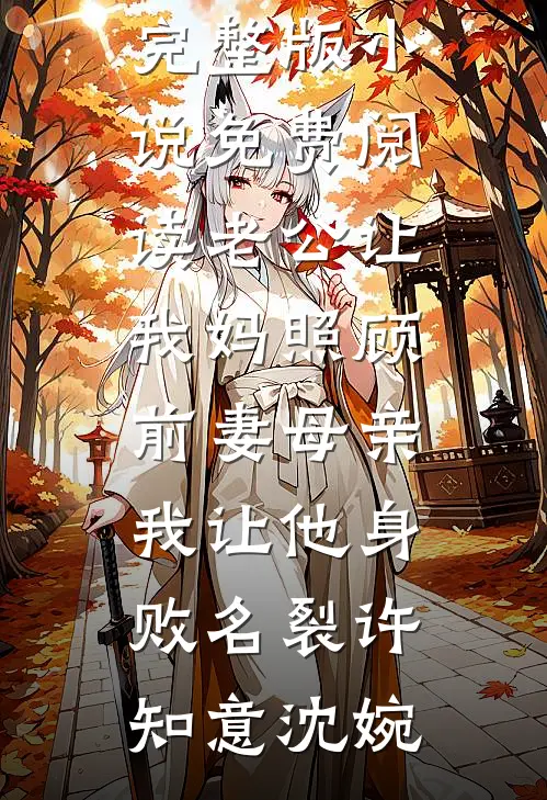 老公让我妈照顾前妻母亲，我让他身败名裂(许知意沈婉)完本小说免费_完整版小说免费阅读老公让我妈照顾前妻母亲，我让他身败名裂(许知意沈婉)