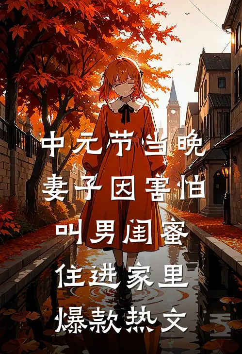 中元节当晚，妻子因害怕叫男闺蜜住进家里爆款热文