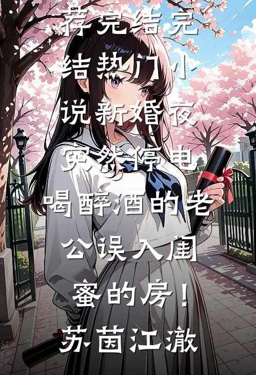 新婚夜突然停电，喝醉酒的老公误入闺蜜的房！(苏茵江澈)好看的小说推荐完结_完结热门小说新婚夜突然停电，喝醉酒的老公误入闺蜜的房！(苏茵江澈)