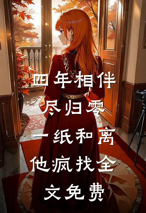 四年相伴尽归零，一纸和离他疯找全文免费