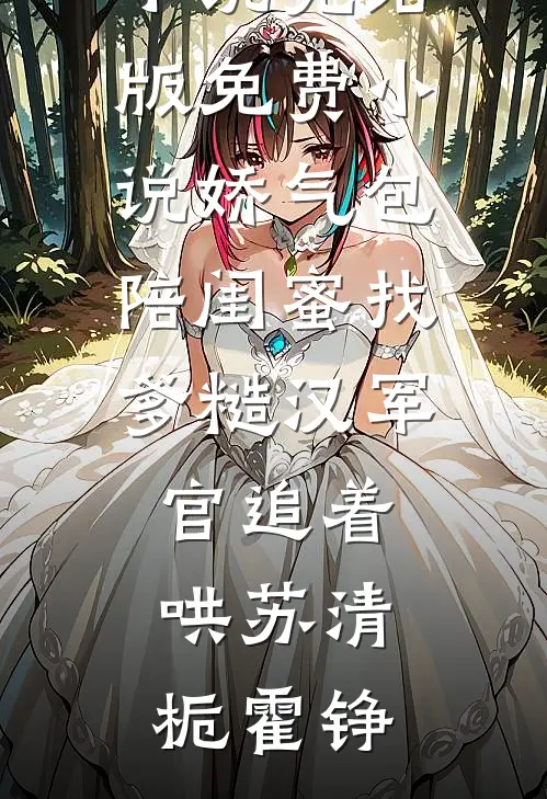娇气包陪闺蜜找爹糙汉军官追着哄苏清栀霍铮完结好看小说_完结版免费小说娇气包陪闺蜜找爹糙汉军官追着哄(苏清栀霍铮)