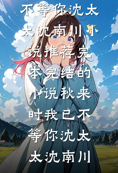 秋来时我已不等你沈太太沈南川小说推荐完本_完结的小说秋来时我已不等你(沈太太沈南川)