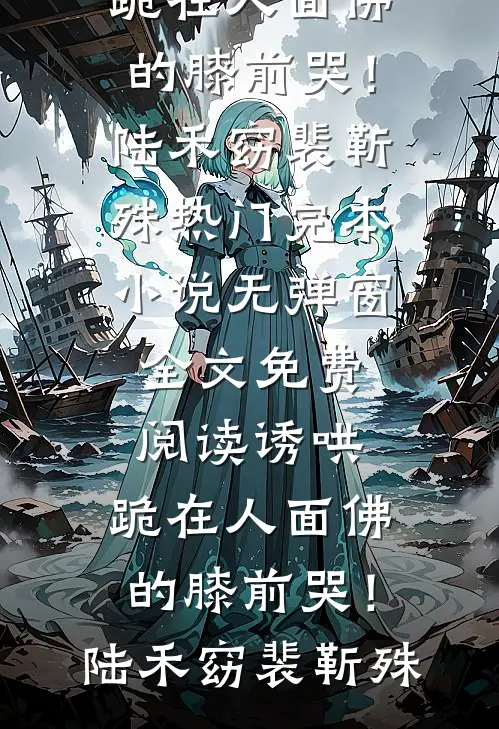 诱哄，跪在人面佛的膝前哭！(陆禾窈裴靳殊)热门完本小说_无弹窗全文免费阅读诱哄，跪在人面佛的膝前哭！陆禾窈裴靳殊