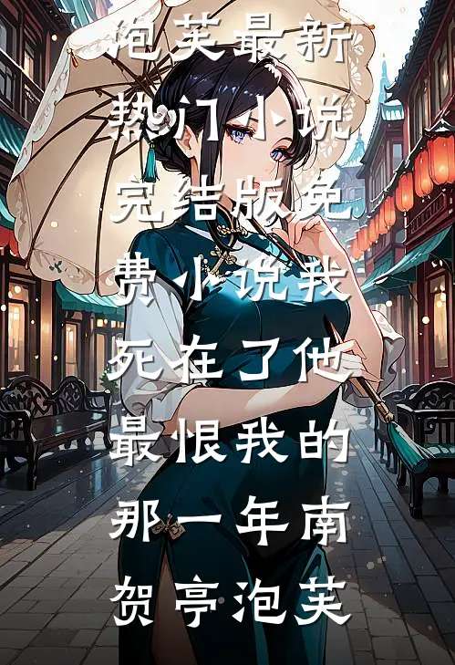 我死在了他最恨我的那一年南贺亭泡芙最新热门小说_完结版免费小说我死在了他最恨我的那一年南贺亭泡芙