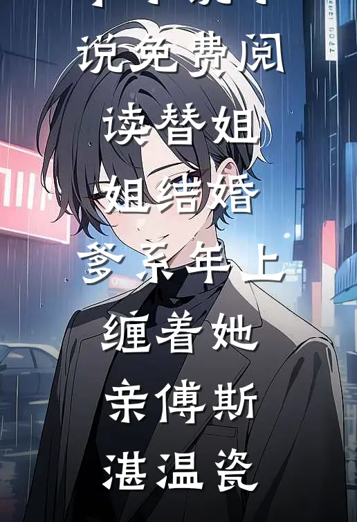 替姐姐结婚，爹系年上缠着她亲(傅斯湛温瓷)最新完本小说_小说免费阅读替姐姐结婚，爹系年上缠着她亲傅斯湛温瓷