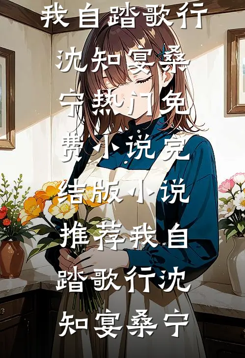 我自踏歌行(沈知宴桑宁)热门免费小说_完结版小说推荐我自踏歌行(沈知宴桑宁)