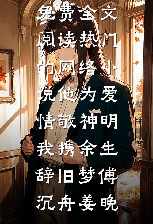 他为爱情敬神明，我携余生辞旧梦(傅沉舟姜晚)完整版免费全文阅读_热门的网络小说他为爱情敬神明，我携余生辞旧梦(傅沉舟姜晚)
