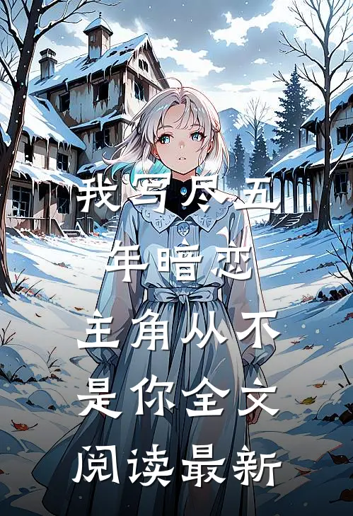 我写尽五年暗恋，主角从不是你全文阅读最新
