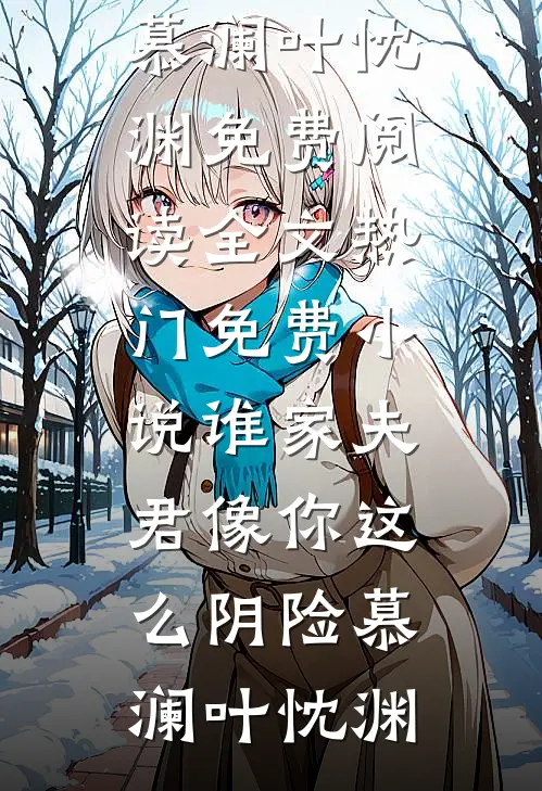 谁家夫君像你这么阴险(慕澜叶忱渊)免费阅读全文_热门免费小说谁家夫君像你这么阴险慕澜叶忱渊