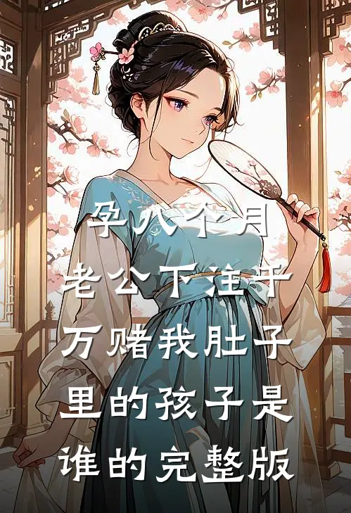 孕八个月，老公下注千万赌我肚子里的孩子是谁的完整版