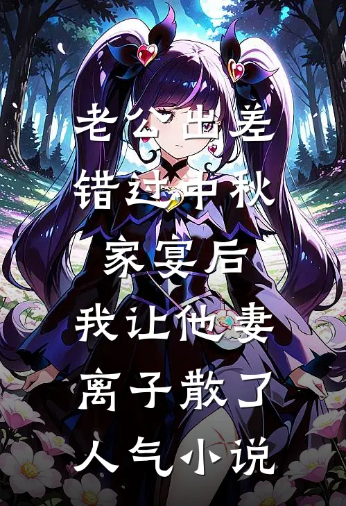 老公出差错过中秋家宴后，我让他妻离子散了人气小说