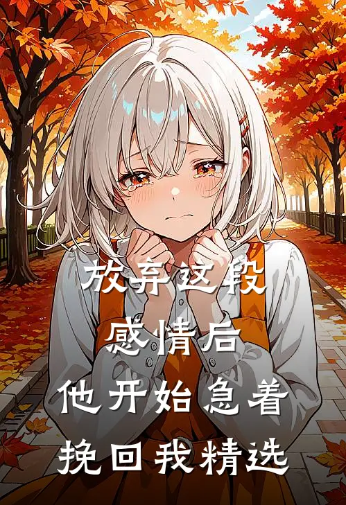 放弃这段感情后，他开始急着挽回我精选