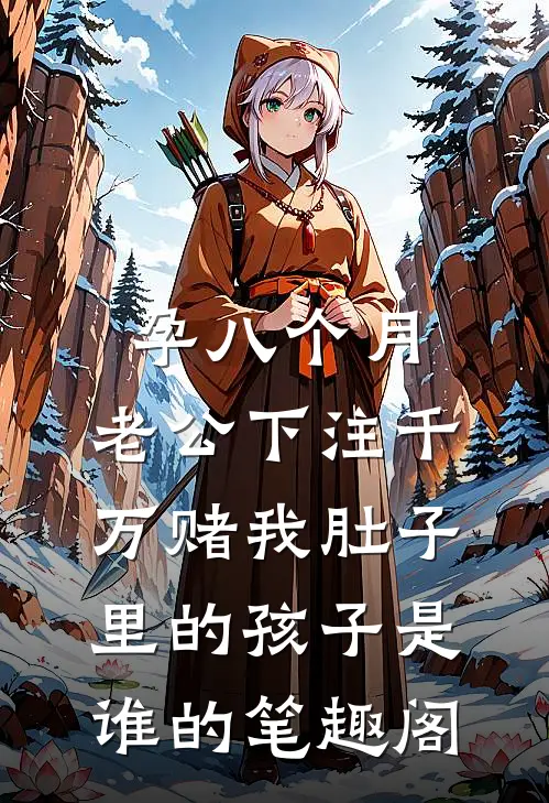 孕八个月，老公下注千万赌我肚子里的孩子是谁的笔趣阁