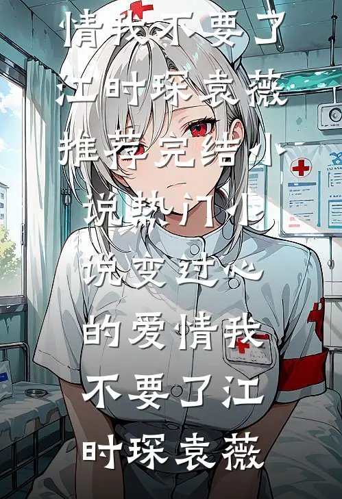 变过心的爱情我不要了江时琛袁薇推荐完结小说_热门小说变过心的爱情我不要了(江时琛袁薇)