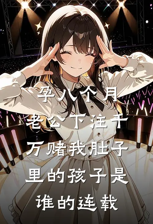 孕八个月，老公下注千万赌我肚子里的孩子是谁的连载
