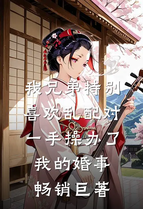 我兄弟特别喜欢乱配对，一手操办了我的婚事畅销巨著