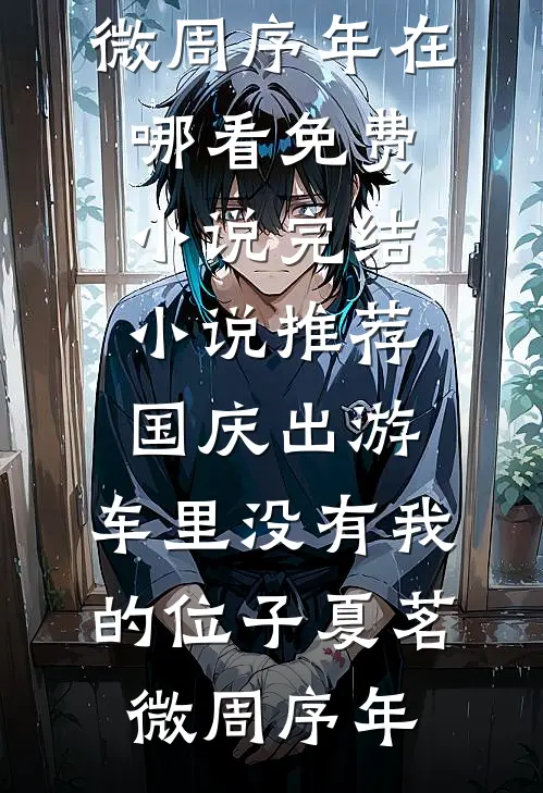 国庆出游，车里没有我的位子(夏茗微周序年)在哪看免费小说_完结小说推荐国庆出游，车里没有我的位子(夏茗微周序年)