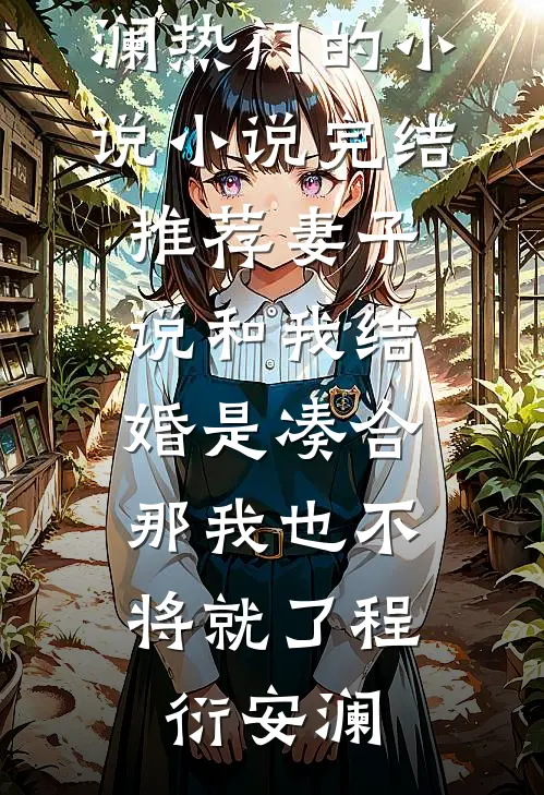 妻子说和我结婚是凑合，那我也不将就了程衍安澜热门的小说_小说完结推荐妻子说和我结婚是凑合，那我也不将就了程衍安澜