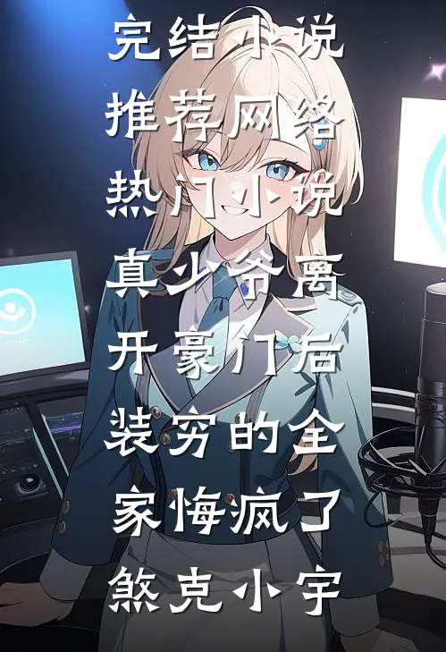 真少爷离开豪门后，装穷的全家悔疯了(煞克小宇)最新完结小说推荐_网络热门小说真少爷离开豪门后，装穷的全家悔疯了煞克小宇