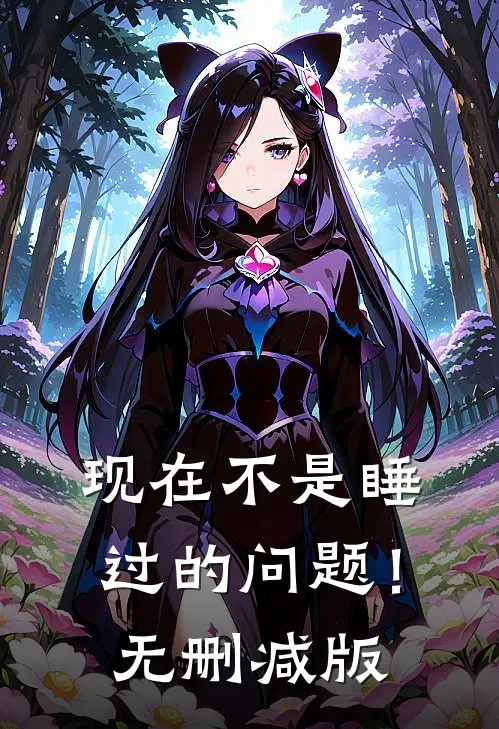 现在不是睡过的问题！无删减版