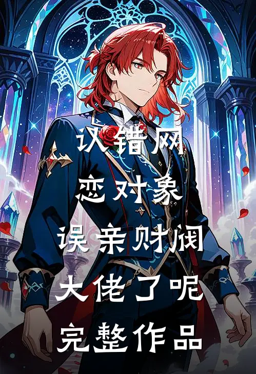 认错网恋对象，误亲财阀大佬了呢完整作品