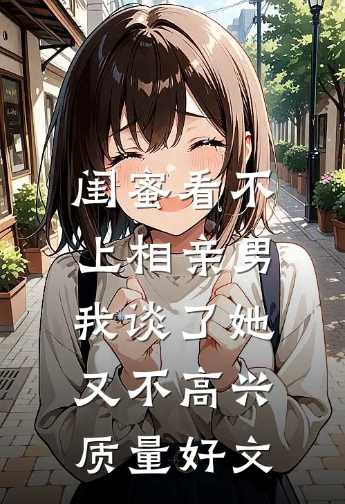 闺蜜看不上相亲男，我谈了她又不高兴质量好文