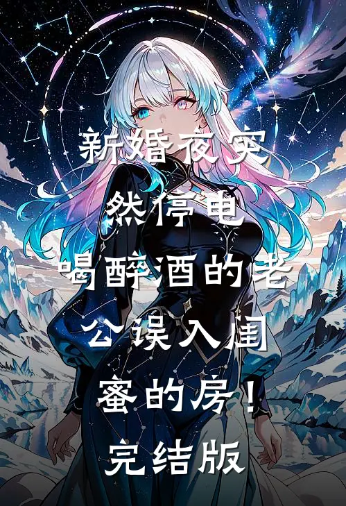 新婚夜突然停电，喝醉酒的老公误入闺蜜的房！完结版