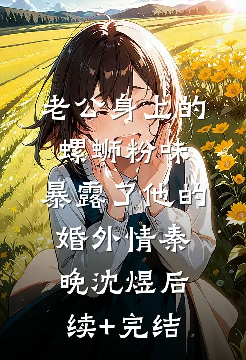 老公身上的螺蛳粉味，暴露了他的婚外情秦晚沈煜后续+完结