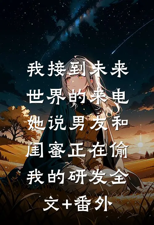 我接到未来世界的来电，她说男友和闺蜜正在偷我的研发全文+番外