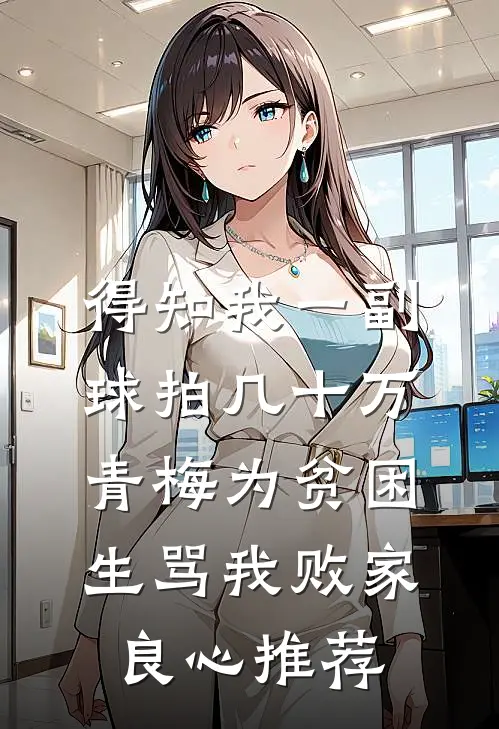 得知我一副球拍几十万，青梅为贫困生骂我败家良心推荐