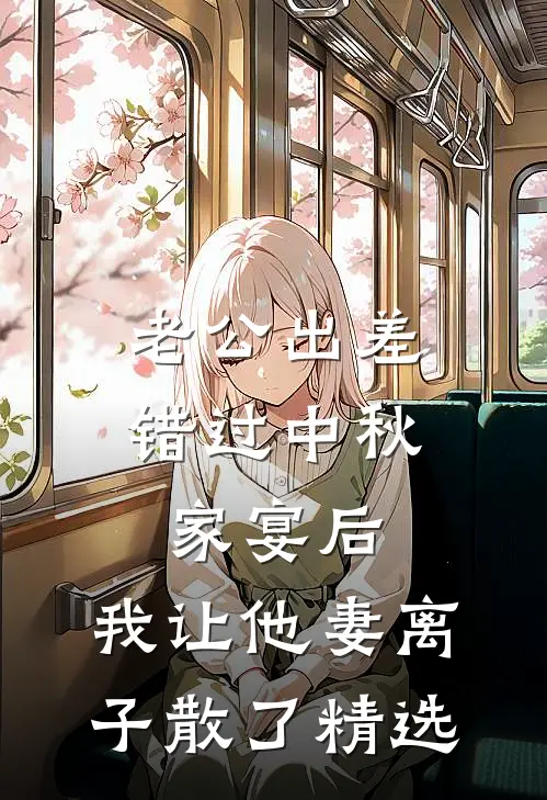 老公出差错过中秋家宴后，我让他妻离子散了精选