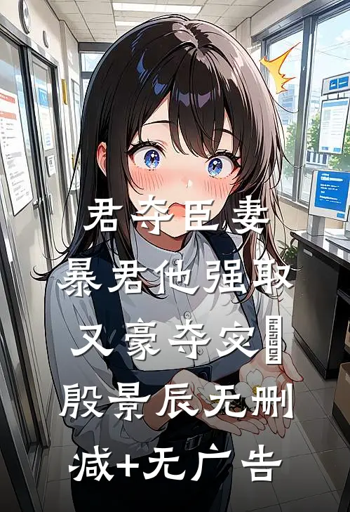 君夺臣妻，暴君他强取又豪夺宓媱殷景辰无删减+无广告