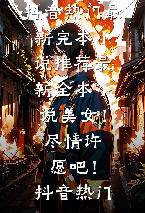 美女！尽情许愿吧！抖音热门最新完本小说推荐_最新全本小说美女！尽情许愿吧！抖音热门