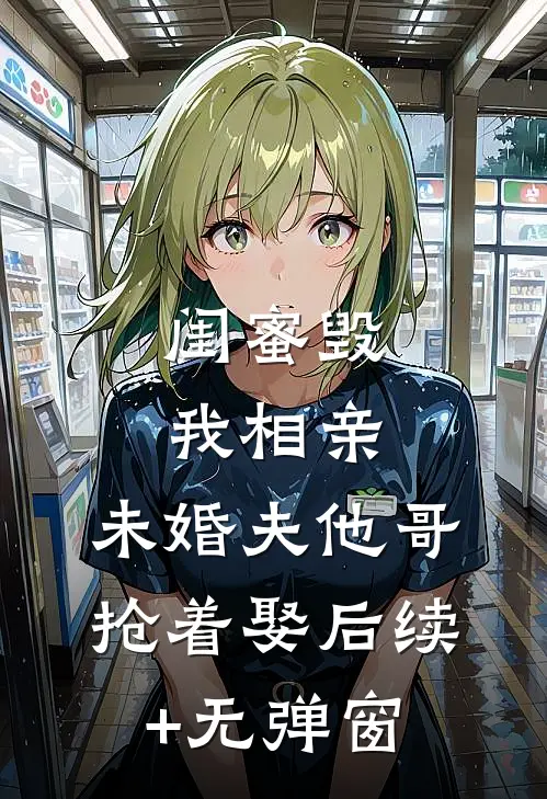 闺蜜毁我相亲：未婚夫他哥抢着娶后续+无弹窗