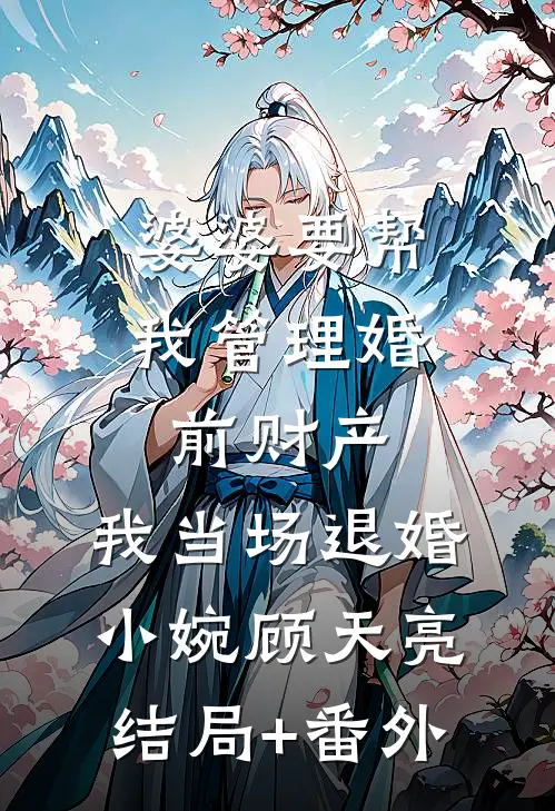 婆婆要帮我管理婚前财产，我当场退婚小婉顾天亮结局+番外