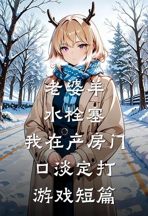 老婆羊水栓塞，我在产房门口淡定打游戏短篇