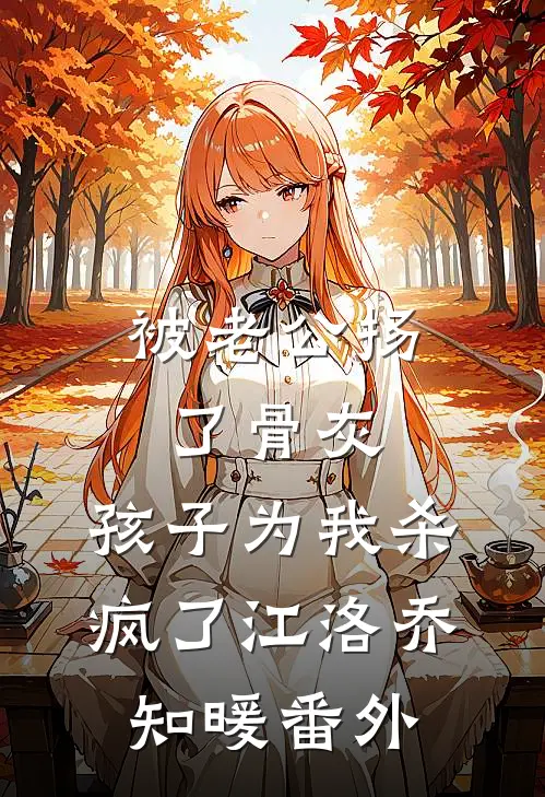被老公扬了骨灰，孩子为我杀疯了江洛乔知暖番外