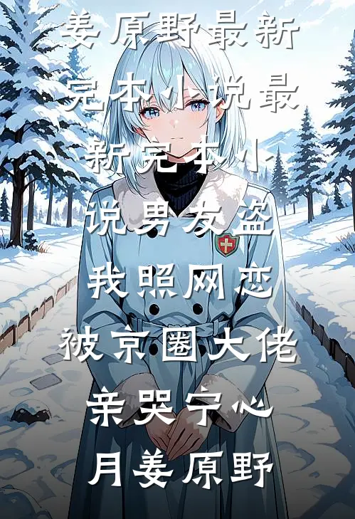 男友盗我照网恋，被京圈大佬亲哭(宁心月姜原野)最新完本小说_最新完本小说男友盗我照网恋，被京圈大佬亲哭宁心月姜原野