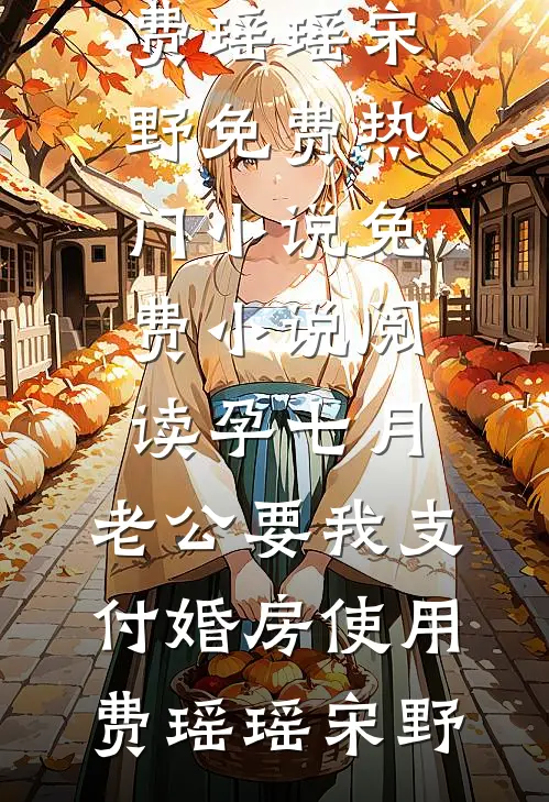 孕七月，老公要我支付婚房使用费(瑶瑶宋野)免费热门小说_免费小说阅读孕七月，老公要我支付婚房使用费(瑶瑶宋野)