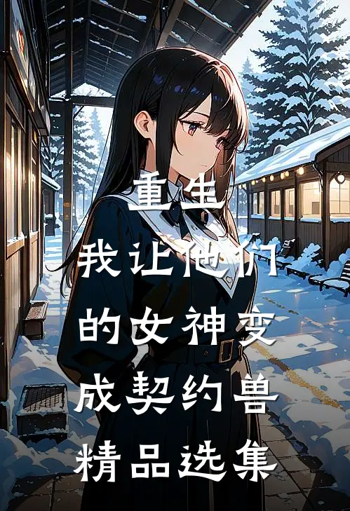 重生，我让他们的女神变成契约兽精品选集